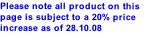 Please note all product on this page is subject to a 20% price increase as of 28.10.08