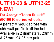 UTF13-23 & UTF13-25  NEW!
For Arodyn “Team Ruskit” AR10010 series wheels.
A perfectly moulded tyre with sidewall profile to fit the hubs.
Available in 2 diameters, 23mm & 25mm. £4.95 per pair