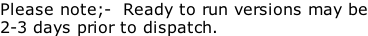 Please note;-  Ready to run versions may be 2-3 days prior to dispatch.