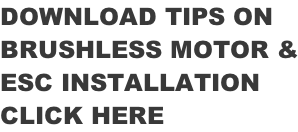 DOWNLOAD TIPS ON  BRUSHLESS MOTOR & ESC INSTALLATION CLICK HERE