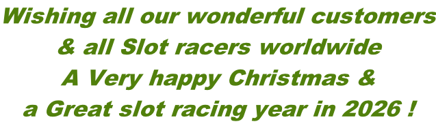 Wishing all our wonderful customers & all Slot racers worldwide A Very happy Christmas & a Great slot racing year in 2026 !
