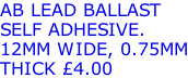 AB LEAD BALLAST SELF ADHESIVE. 12MM WIDE, 0.75MM THICK £4.00